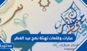 عبارات وكلمات تهنئة نضج عيد الفطر 2026