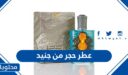 تفاصيل وسعر عطر حجر من جنيد 2025