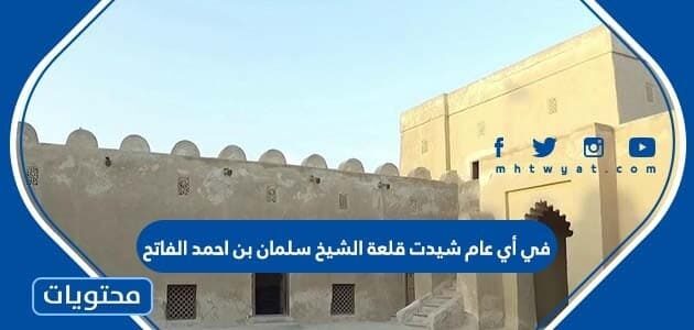 في أي عام شيدت قلعة الشيخ سلمان بن احمد الفاتح