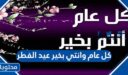 كل عام وانتي بخير عيد الفطر المبارك 2026 مكتوبة وبالصور