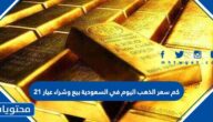 كم سعر الذهب اليوم في السعودية بيع وشراء عيار 21