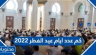 كم عدد ايام عيد الفطر 2022