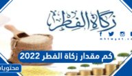 كم مقدار زكاة الفطر 2022 في جميع الدول العربية والأجنبية
