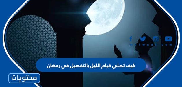 كيف تصلي قيام الليل بالتفصيل في رمضان