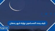 كيف يحدد المسلمون نهاية شهر رمضان