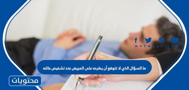 ما السؤال الذي لا تتوقع أن يطرحه على المريض عند تشخيص حالته