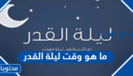 ما هو وقت ليلة القدر 2022 – 1443