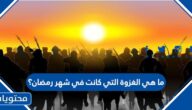 ما هي الغزوة التي كانت في شهر رمضان؟