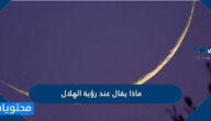 ماذا يقال عند رؤية الهلال