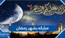 مباركه بشهر رمضان 2026، اجمل مباركات شهر رمضان المبارك لمن نحب 1447