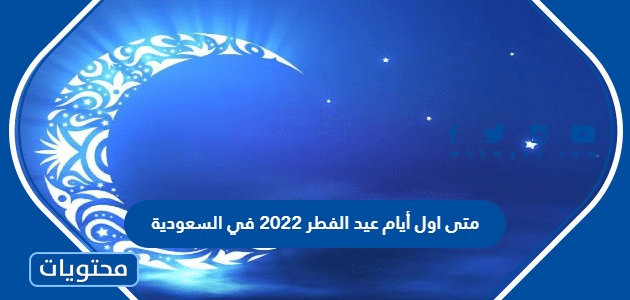 متى اول أيام عيد الفطر 2022 في السعودية