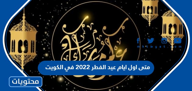 متى اول أيام عيد الفطر 2022 في الكويت