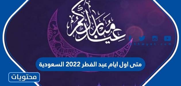 متى اول ايام عيد الفطر 2022 السعودية