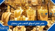 متى تفتح اسواق الذهب في رمضان 2025 السعودية