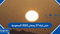 متى ليلة 27 رمضان 2022 السعودية