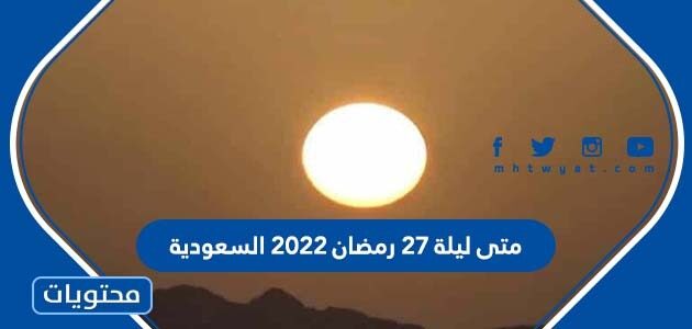 متى ليلة 27 رمضان 2022 السعودية