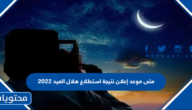 متى موعد إعلان نتيجة استطلاع هلال العيد 2022