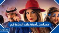 مسلسل أمينة حاف الساعة كم