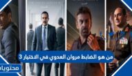 من هو الضابط مروان العدوي في الاختيار 3