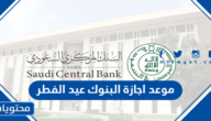 موعد اجازة البنوك عيد الفطر في السعودية 2022 – 1443
