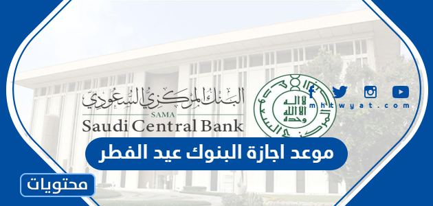 موعد اجازة البنوك عيد الفطر في السعودية 2022 – 1443
