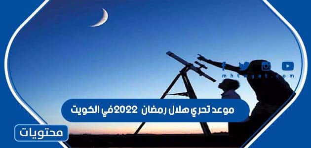 موعد تحري هلال رمضان 2022 في الكويت