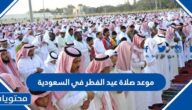 موعد صلاة عيد الفطر في السعودية 2025.. المواعيد الدقيقة 1446