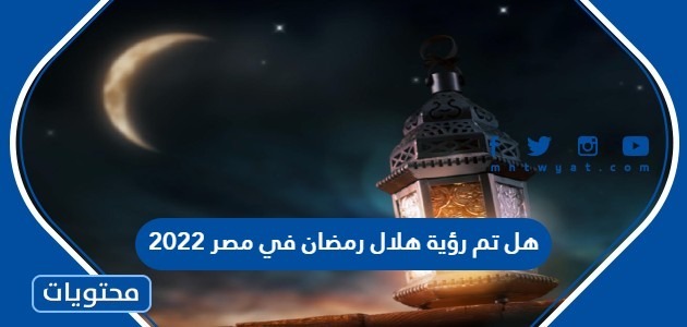 هل تم رؤية هلال رمضان في مصر 2022