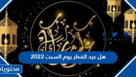هل عيد الفطر يوم السبت 2022