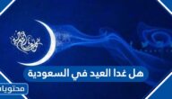 هل غدا العيد في السعودية 2022 – 1443