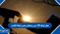 هل ليلة 25 من رمضان هي ليلة القدر
