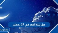 هل ليلة القدر في 27 رمضان