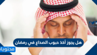 هل يجوز أخذ حبوب الصداع في رمضان