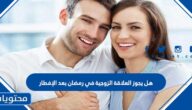 هل يجوز العلاقة الزوجية في رمضان بعد الإفطار