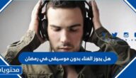 هل يجوز الغناء بدون موسيقى في رمضان