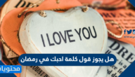 هل يجوز قول كلمة احبك في رمضان