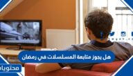 هل يجوز متابعة المسلسلات في رمضان