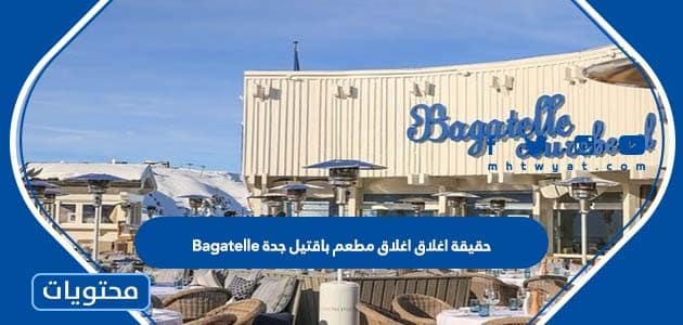 حقيقة اغلاق مطعم باقتيل جدة Bagatelle