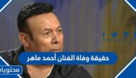 حقيقة وفاة الفنان أحمد ماهر