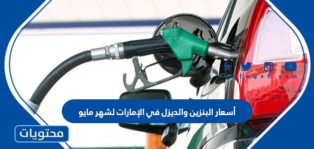 أسعار البنزين والديزل في الإمارات لشهر مايو 2022