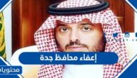 سبب إعفاء محافظ جدة من منصبه 1443