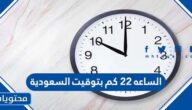 الساعه 22 كم بتوقيت السعودية