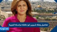 تفاصيل وفاة شيرين ابو عاقلة مراسلة الجزيرة