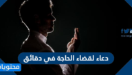 دعاء لقضاء الحاجة في دقائق