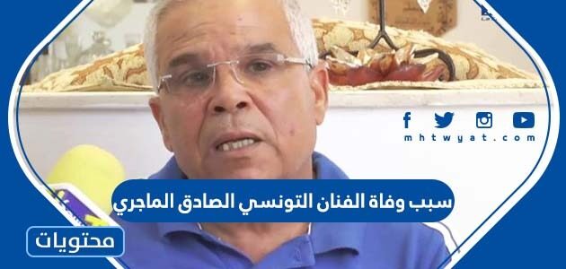 سبب وفاة الفنان التونسي الصادق الماجري
