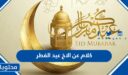كلام عن الاخ عيد الفطر 2026