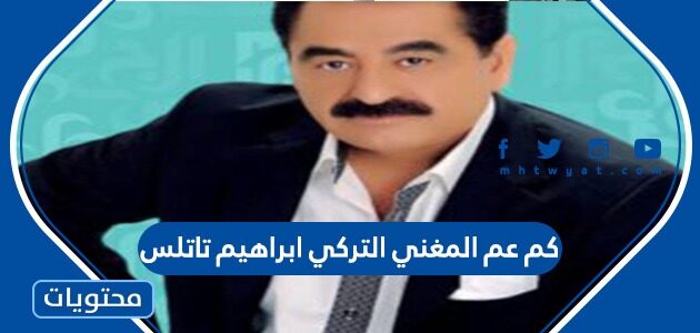 كم عمر المغني التركي ابراهيم تاتلس