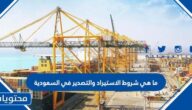 ما هي شروط الاستيراد والتصدير في السعودية