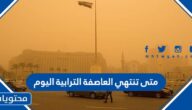 متى تنتهي العاصفة الترابية اليوم