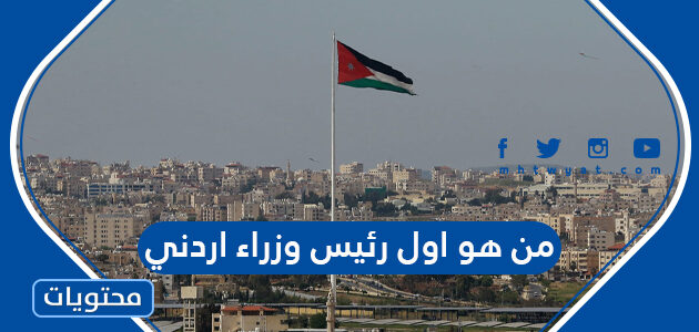 من هو اول رئيس وزراء اردني